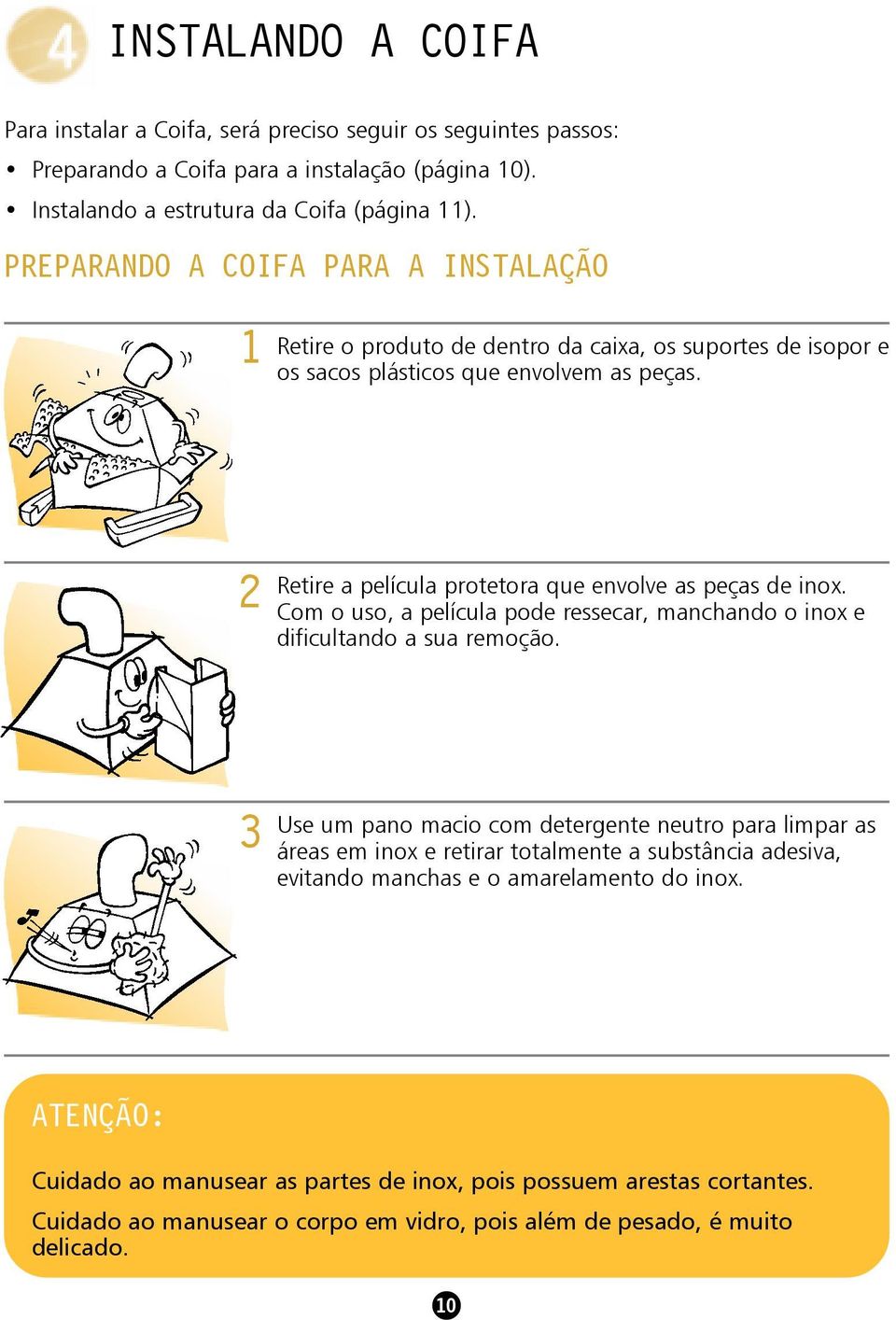 2 Retire a película protetora que envolve as peças de inox. Com o uso, a película pode ressecar, manchando o inox e dificultando a sua remoção.