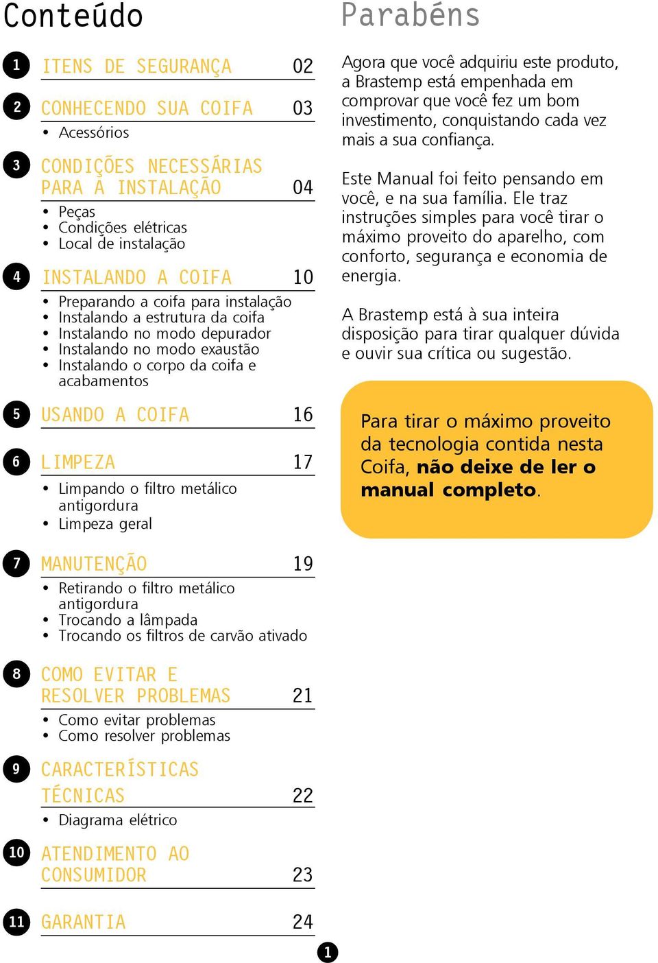 LIMPEZA 17 Limpando o filtro metálico antigordura Limpeza geral MANUTENÇÃO 19 Retirando o filtro metálico antigordura Trocando a lâmpada Trocando os filtros de carvão ativado COMO EVITAR E RESOLVER