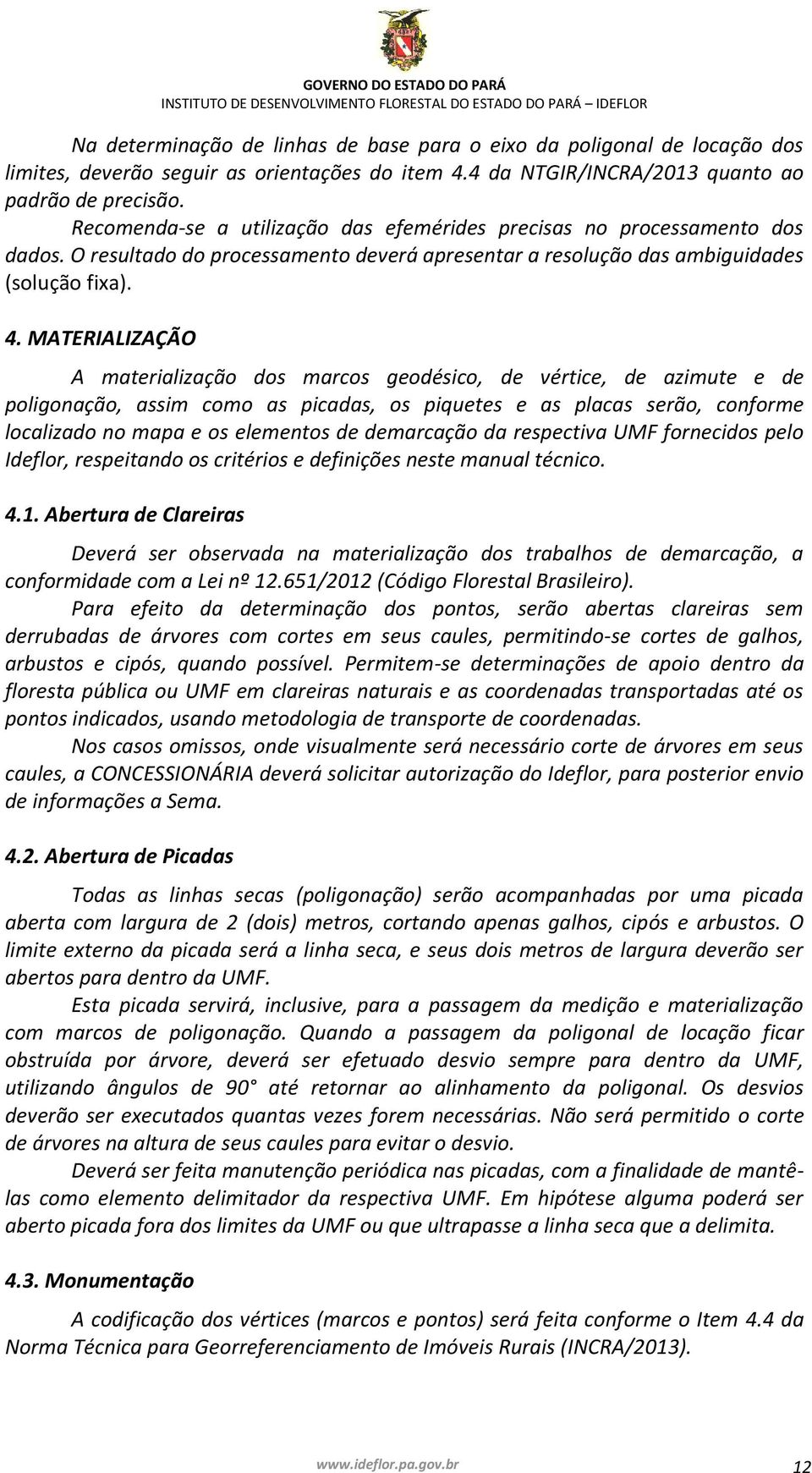 MATERIALIZAÇÃO A materialização dos marcos geodésico, de vértice, de azimute e de poligonação, assim como as picadas, os piquetes e as placas serão, conforme localizado no mapa e os elementos de