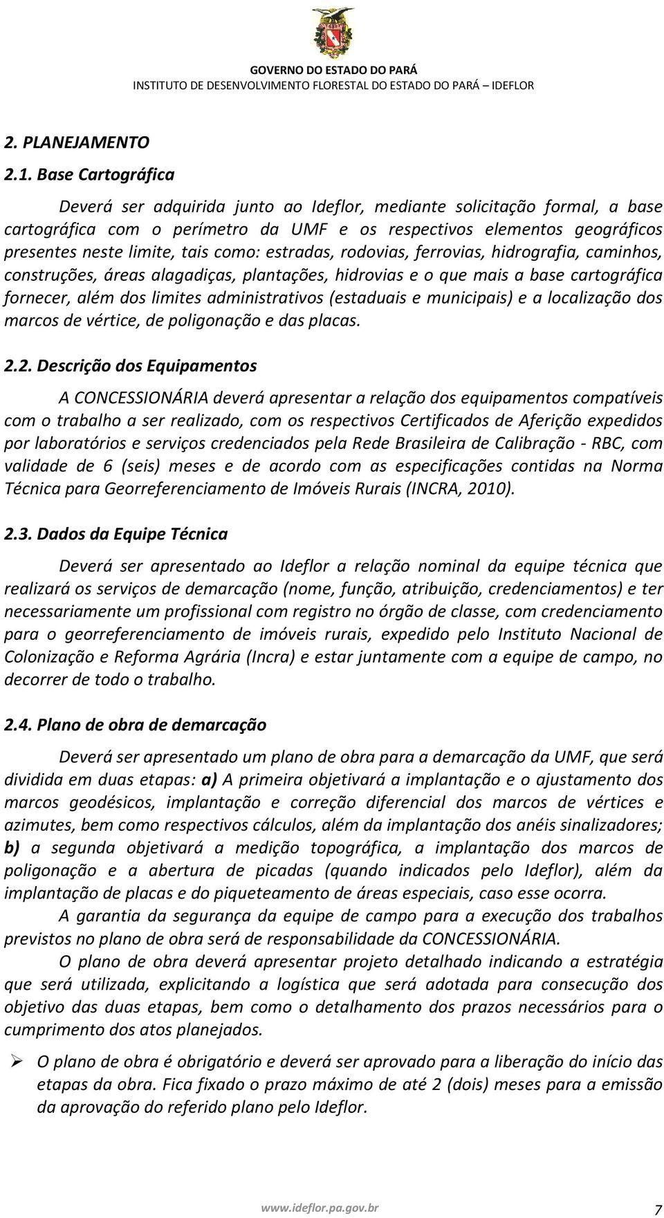 como: estradas, rodovias, ferrovias, hidrografia, caminhos, construções, áreas alagadiças, plantações, hidrovias e o que mais a base cartográfica fornecer, além dos limites administrativos (estaduais