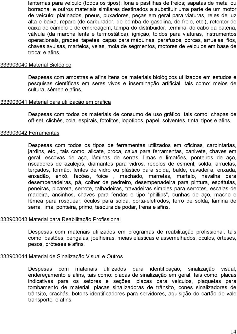 ), retentor de caixa de câmbio e de embreagem; tampa do distribuidor, terminal do cabo da bateria, válvula (da marcha lenta e termostática), ignição, toldos para viaturas, instrumentos operacionais,