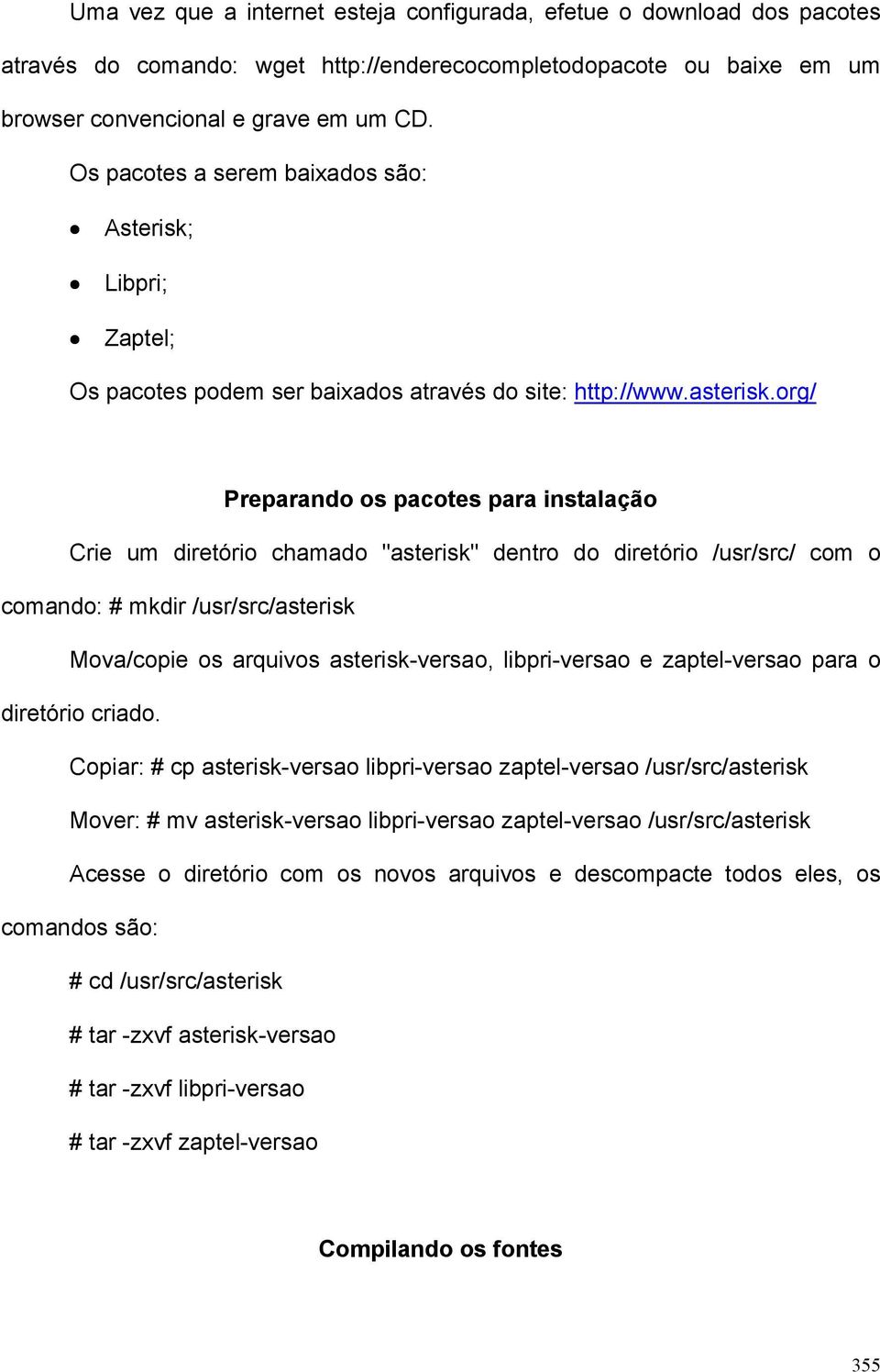 org/ Preparando os pacotes para instalação Crie um diretório chamado "asterisk" dentro do diretório /usr/src/ com o comando: # mkdir /usr/src/asterisk Mova/copie os arquivos asterisk-versao,