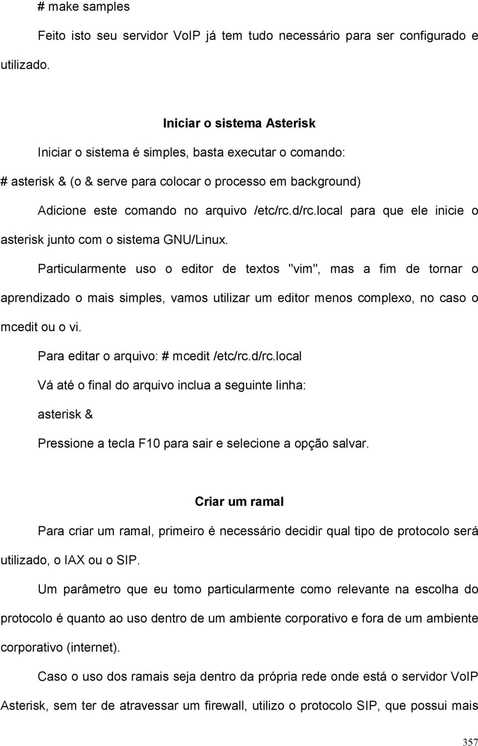 para colocar o processo em background) Adicione este comando no arquivo /etc/rc.d/rc.local para que ele inicie o asterisk junto com o sistema GNU/Linux.