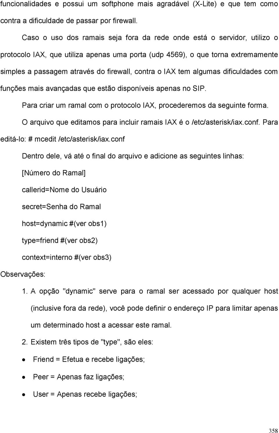 o IAX tem algumas dificuldades com funções mais avançadas que estão disponíveis apenas no SIP. Para criar um ramal com o protocolo IAX, procederemos da seguinte forma.