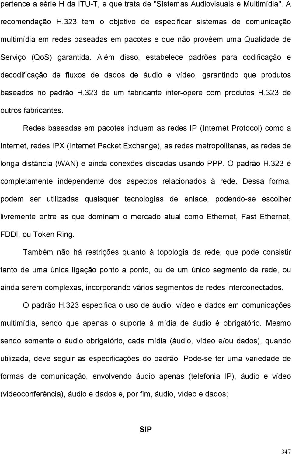 Além disso, estabelece padrões para codificação e decodificação de fluxos de dados de áudio e vídeo, garantindo que produtos baseados no padrão H.323 de um fabricante inter-opere com produtos H.