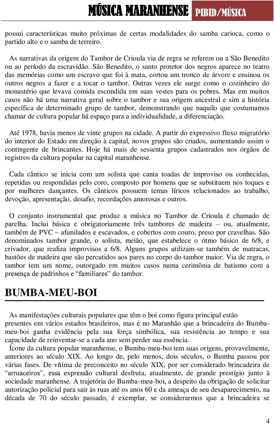 São Benedito, o santo protetor dos negros aparece no teatro das memórias como um escravo que foi à mata, cortou um tronco de árvore e ensinou os outros negros a fazer e a tocar o tambor.