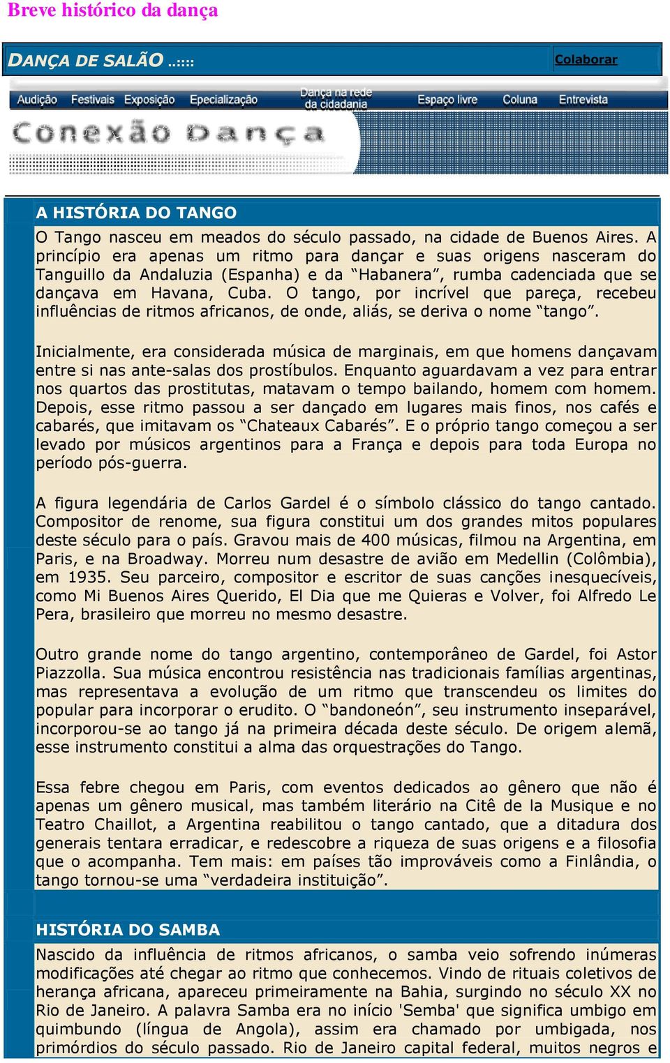 O tango, por incrível que pareça, recebeu influências de ritmos africanos, de onde, aliás, se deriva o nome tango.