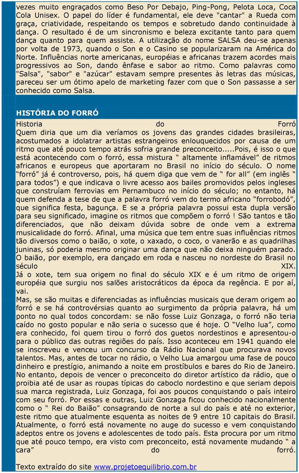 O resultado é de um sincronismo e beleza excitante tanto para quem dança quanto para quem assiste.