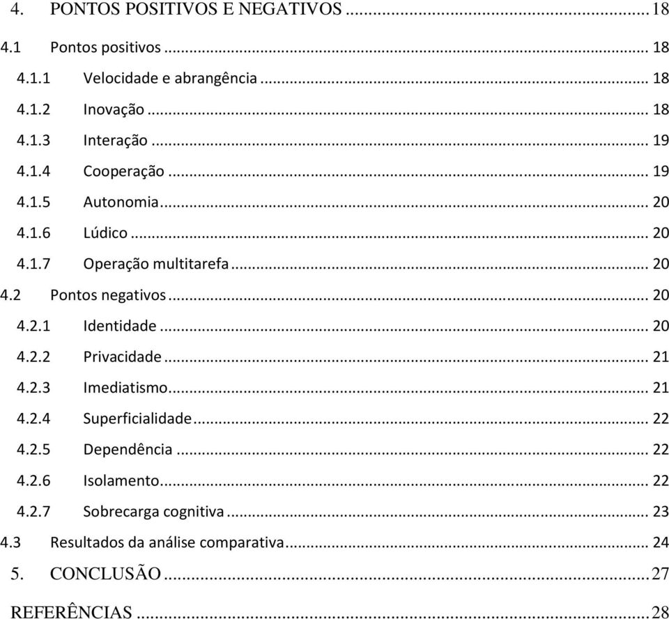 .. 20 4.2.2 Privacidade... 21 4.2.3 Imediatismo... 21 4.2.4 Superficialidade... 22 4.2.5 Dependência... 22 4.2.6 Isolamento... 22 4.2.7 Sobrecarga cognitiva.