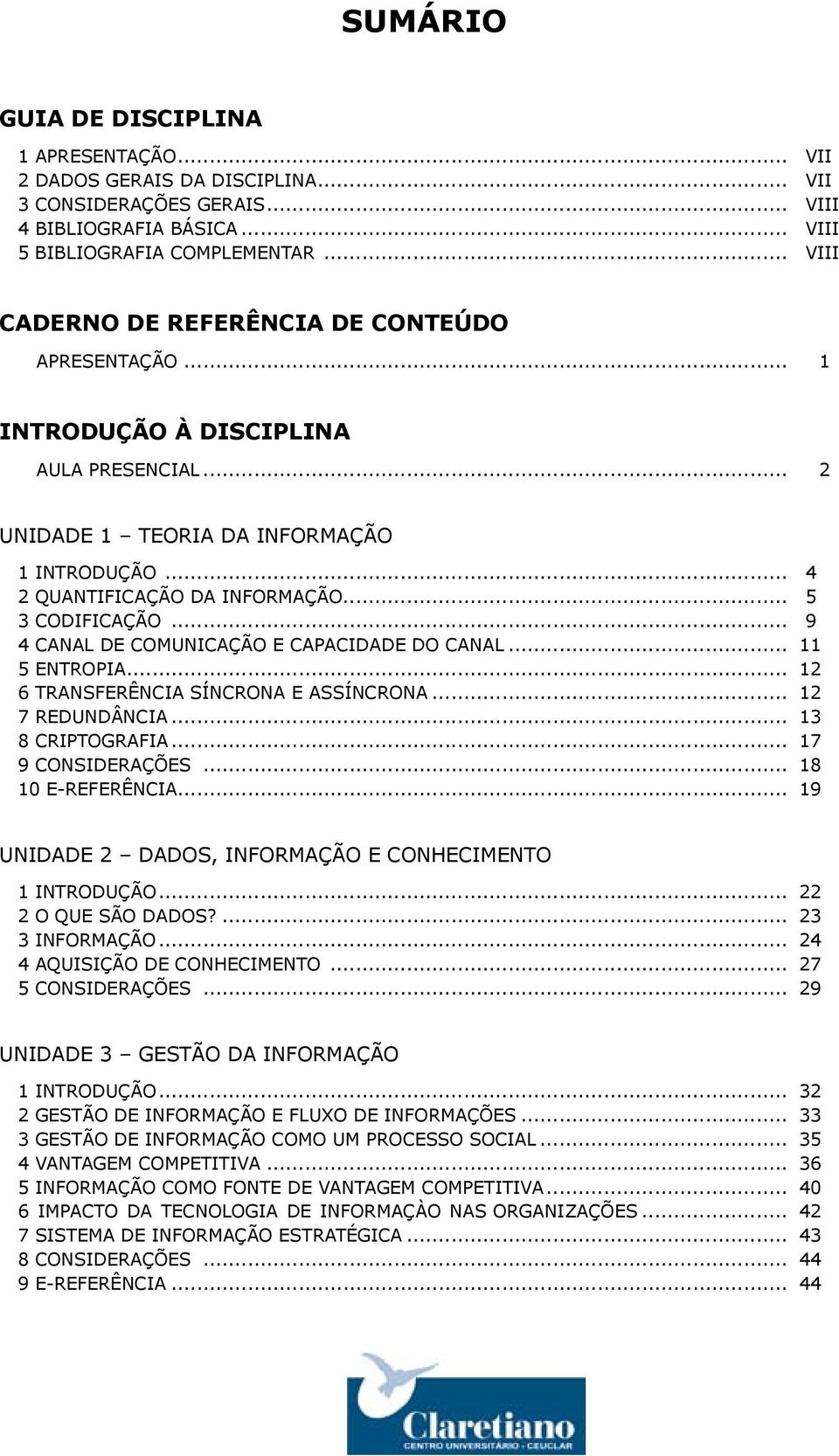 .. 5 3 CODIFICAÇÃO... 9 4 CANAL DE COMUNICAÇÃO E CAPACIDADE DO CANAL... 11 5 ENTROPIA... 12 6 TRANSFERÊNCIA SÍNCRONA E ASSÍNCRONA... 12 7 REDUNDÂNCIA... 13 8 CRIPTOGRAFIA... 17 9 CONSIDERAÇÕES.