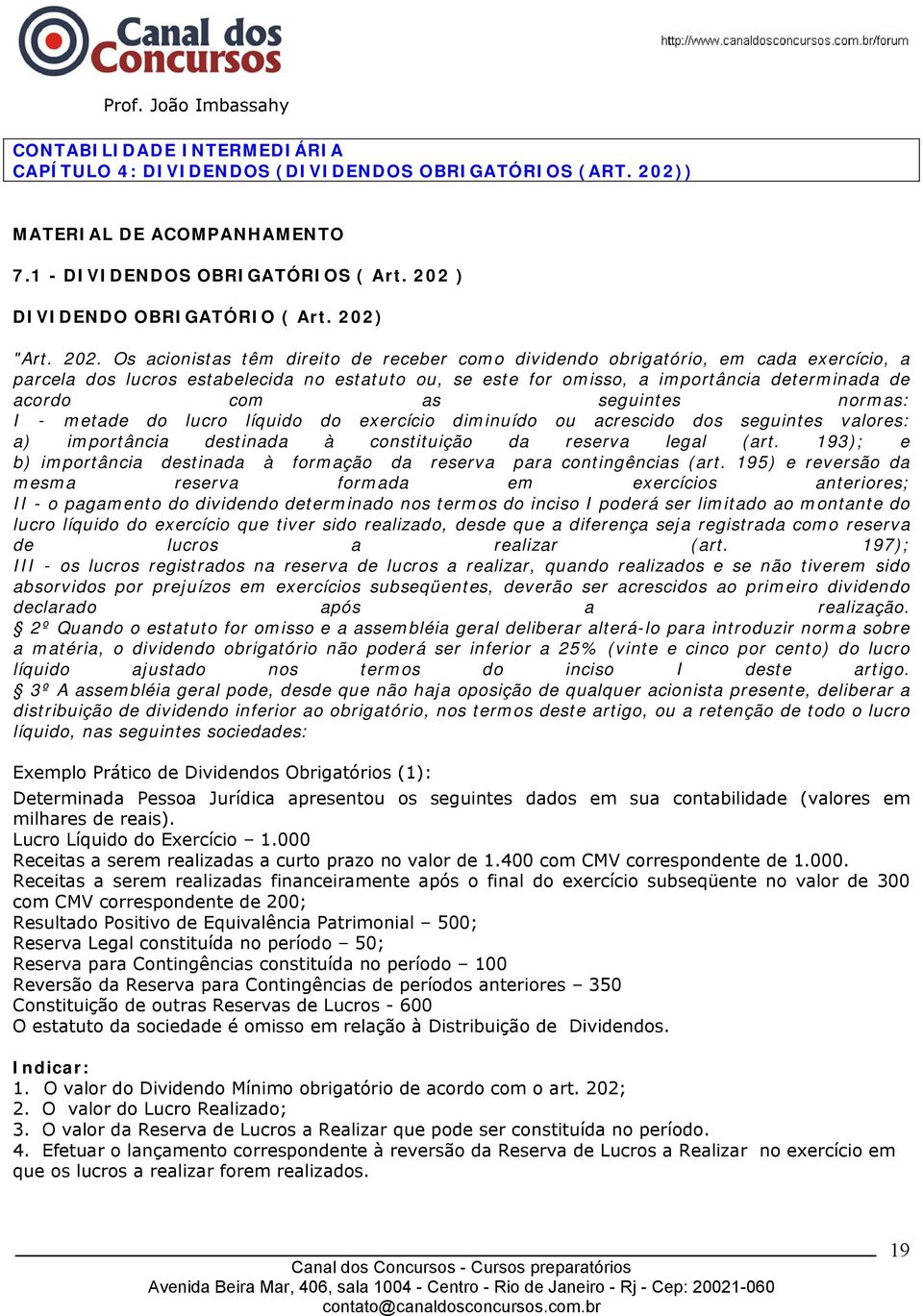 as seguintes normas: I - metade do lucro líquido do exercício diminuído ou acrescido dos seguintes valores: a) importância destinada à constituição da reserva legal (art.