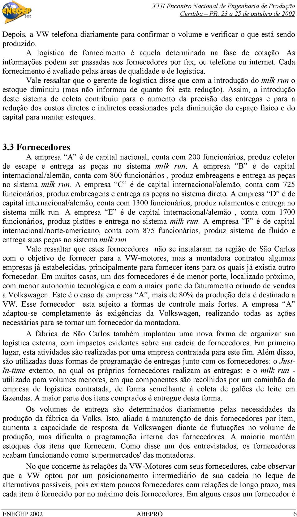 Vale ressaltar que o gerente de logística disse que com a introdução do milk run o estoque diminuiu (mas não informou de quanto foi esta redução).