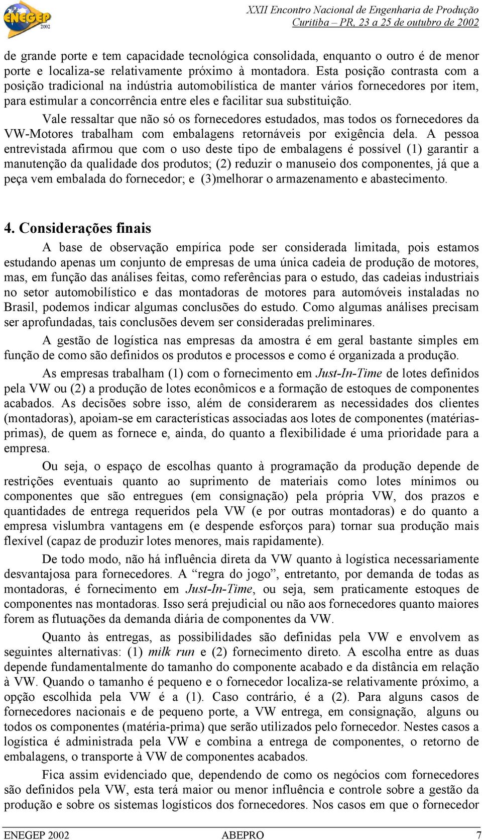 Vale ressaltar que não só os fornecedores estudados, mas todos os fornecedores da VW-Motores trabalham com embalagens retornáveis por exigência dela.