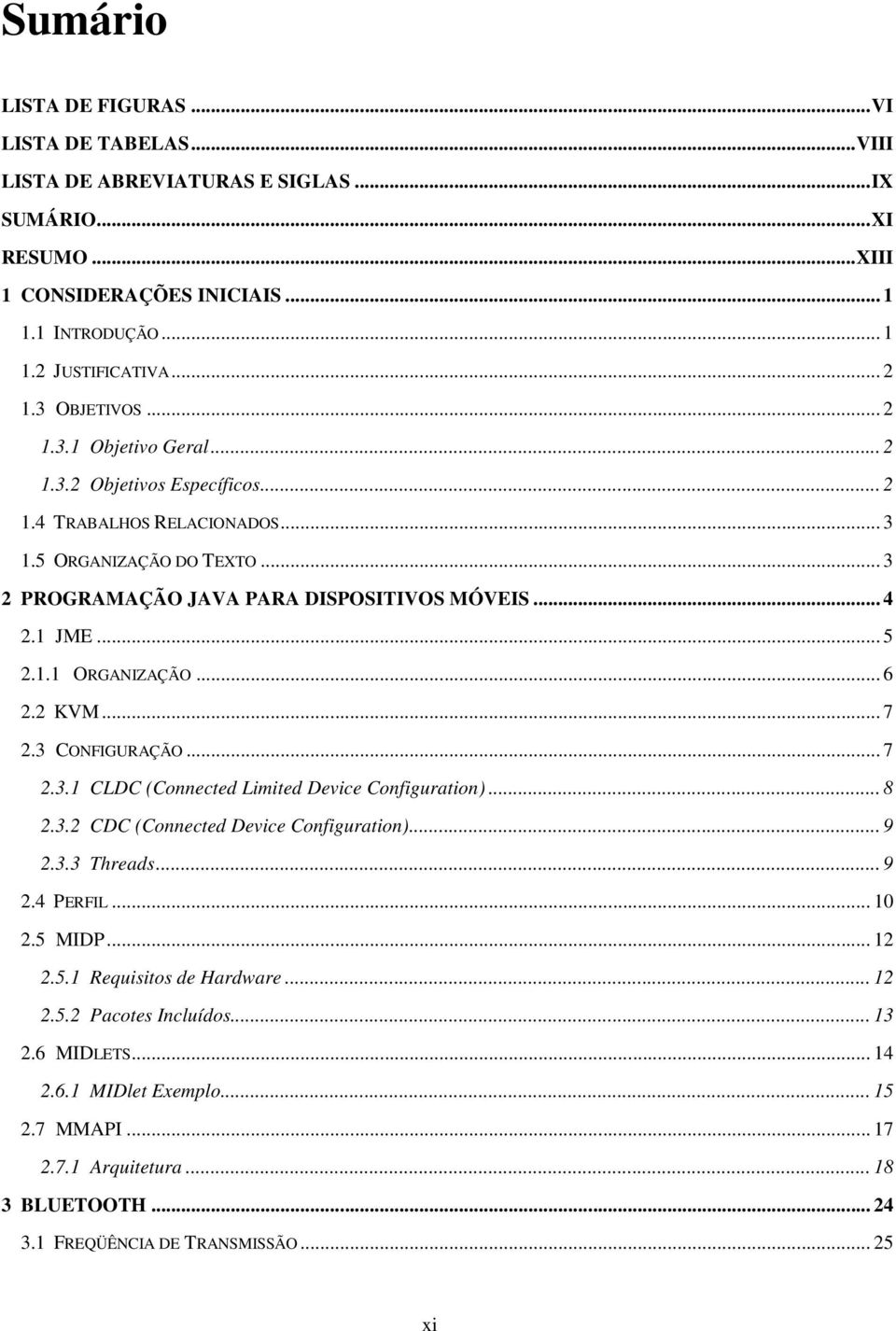 1.1 ORGANIZAÇÃO... 6 2.2 KVM... 7 2.3 CONFIGURAÇÃO... 7 2.3.1 CLDC (Connected Limited Device Configuration)... 8 2.3.2 CDC (Connected Device Configuration)... 9 2.3.3 Threads... 9 2.4 PERFIL... 10 2.