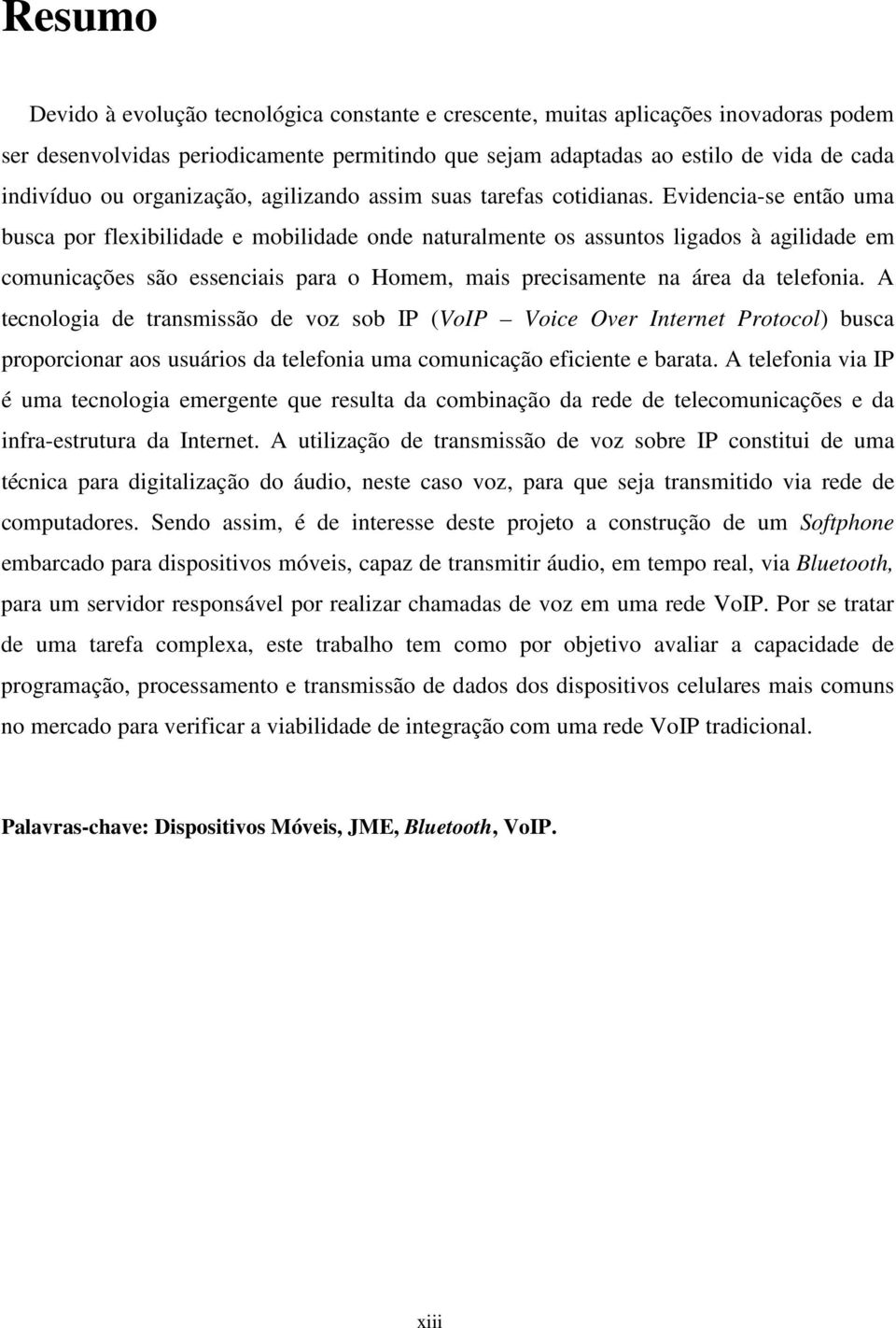 Evidencia-se então uma busca por flexibilidade e mobilidade onde naturalmente os assuntos ligados à agilidade em comunicações são essenciais para o Homem, mais precisamente na área da telefonia.