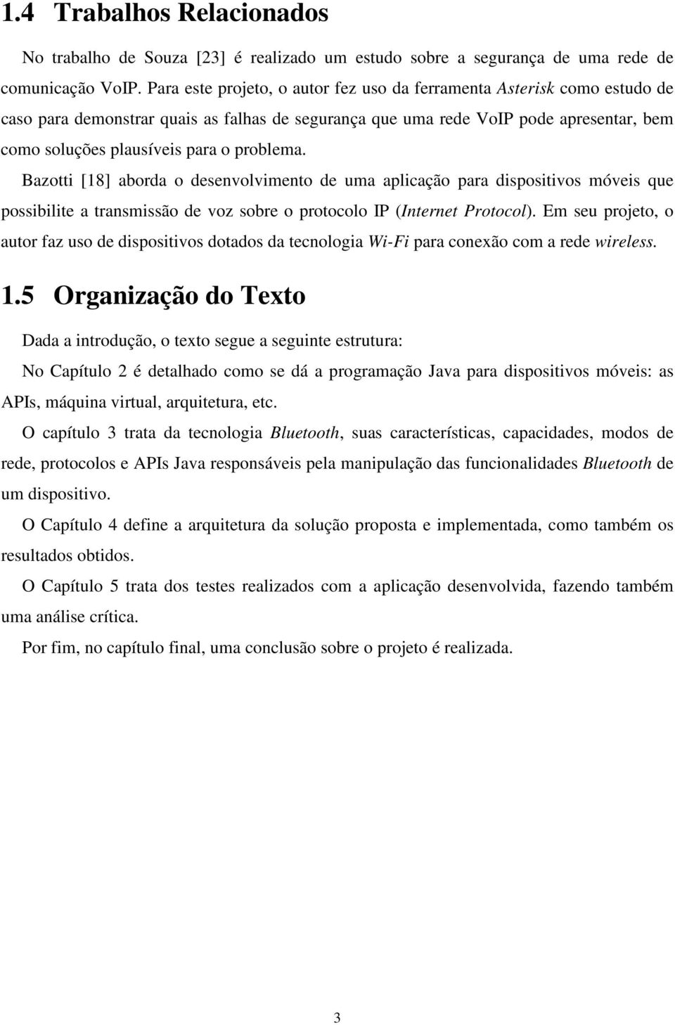 problema. Bazotti [18] aborda o desenvolvimento de uma aplicação para dispositivos móveis que possibilite a transmissão de voz sobre o protocolo IP (Internet Protocol).