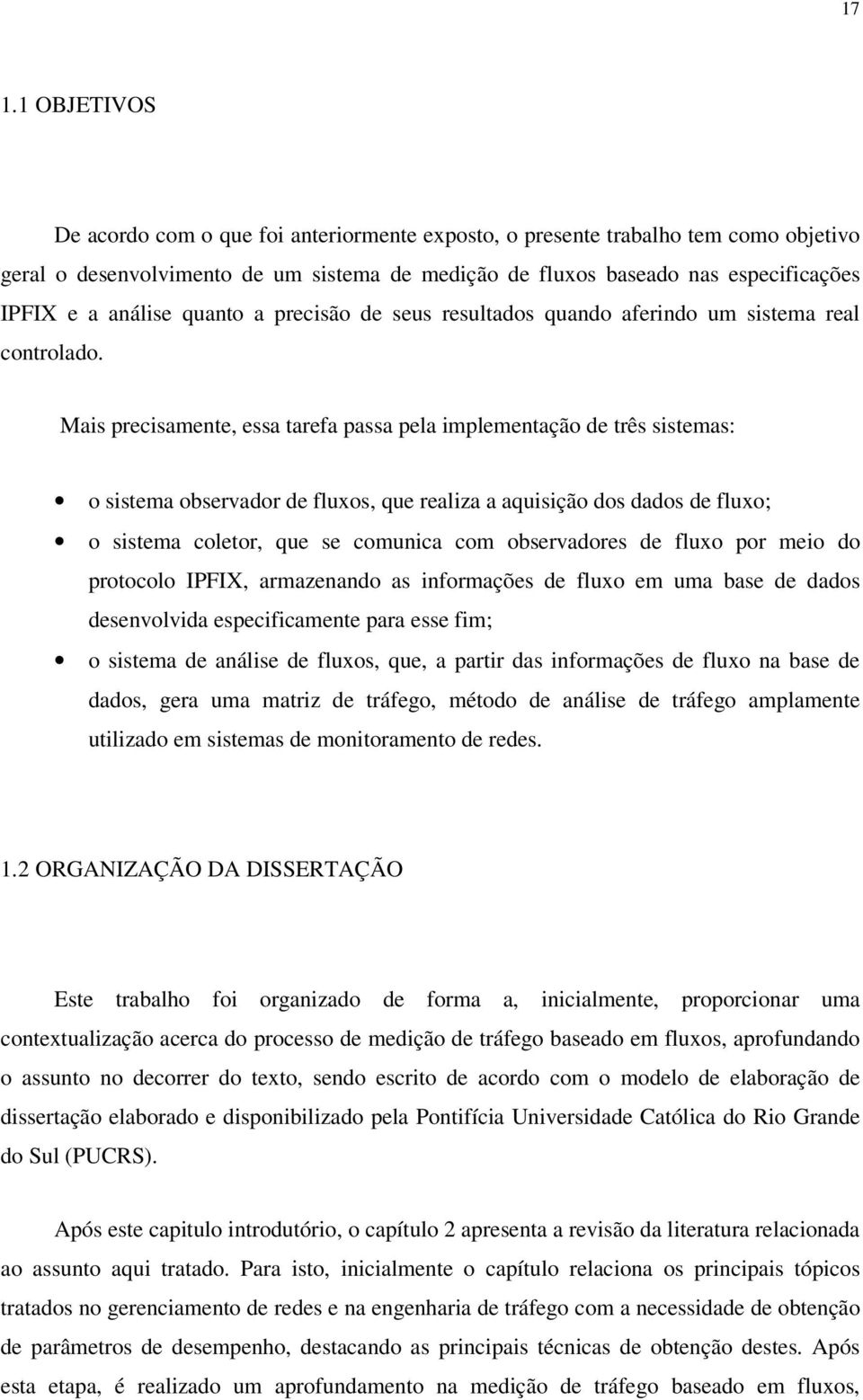 Mais precisamente, essa tarefa passa pela implementação de três sistemas: o sistema observador de fluxos, que realiza a aquisição dos dados de fluxo; o sistema coletor, que se comunica com