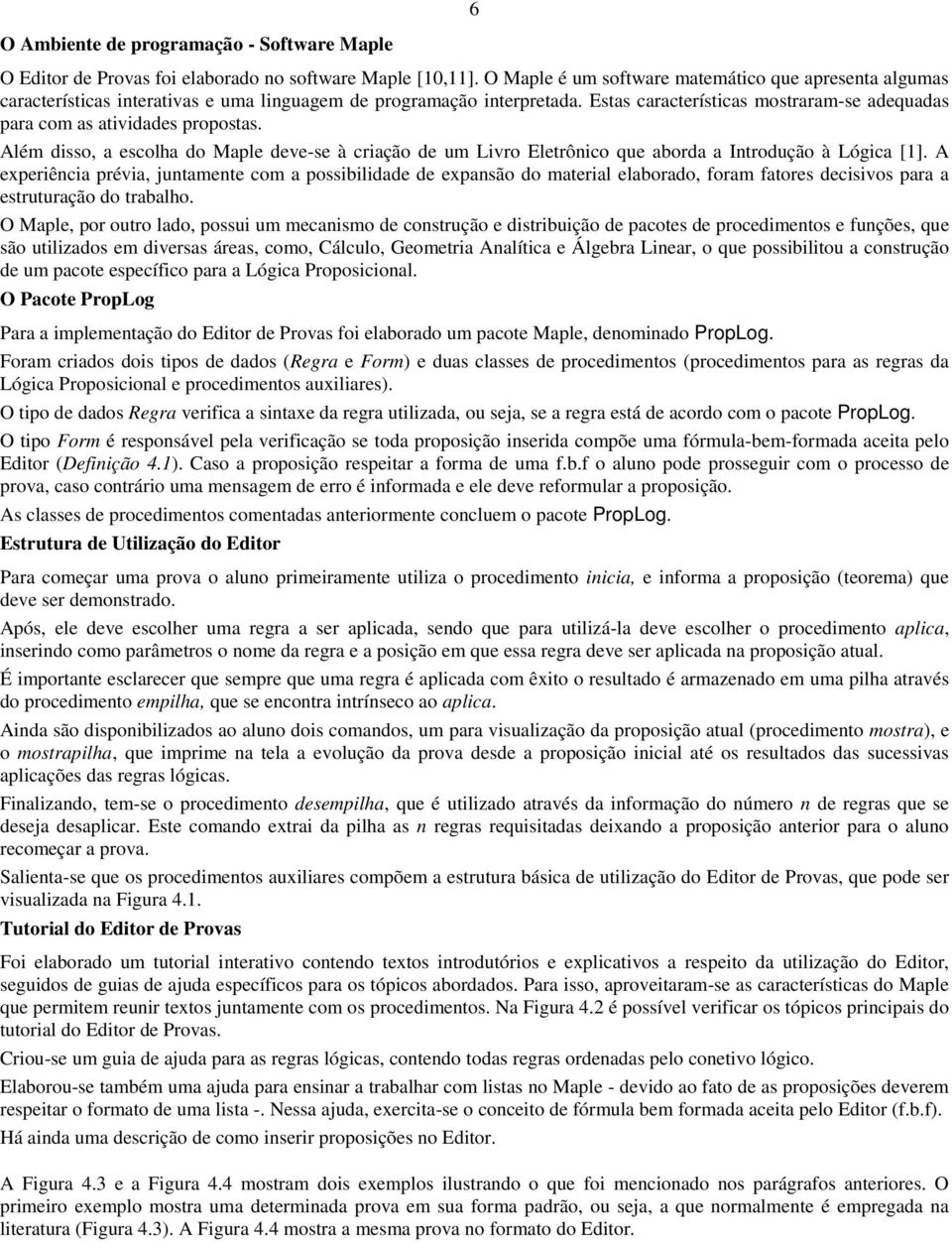 Estas características mostraram-se adequadas para com as atividades propostas. Além disso, a escolha do Maple deve-se à criação de um Livro Eletrônico que aborda a Introdução à Lógica [1].