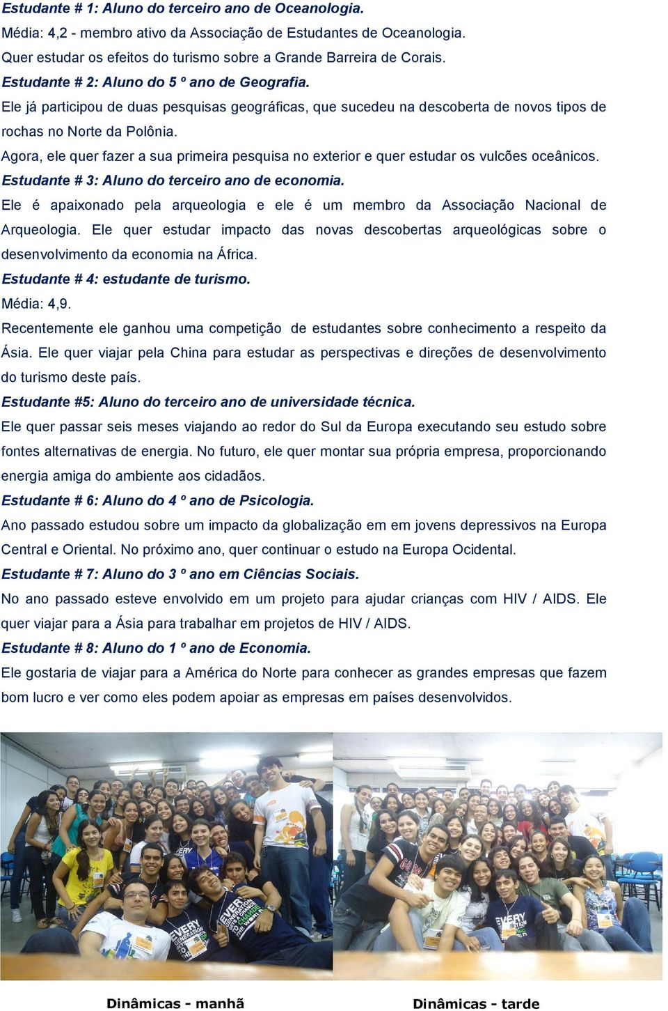 Agora, ele quer fazer a sua primeira pesquisa no exterior e quer estudar os vulcões oceânicos. Estudante # 3: Aluno do terceiro ano de economia.