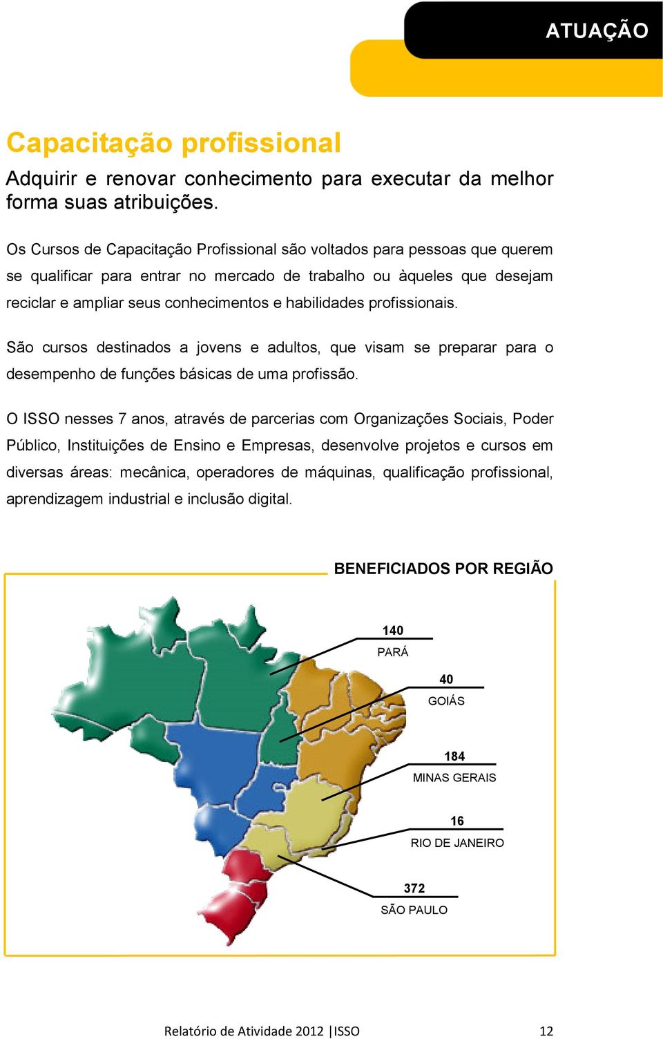 profissionais. São cursos destinados a jovens e adultos, que visam se preparar para o desempenho de funções básicas de uma profissão.