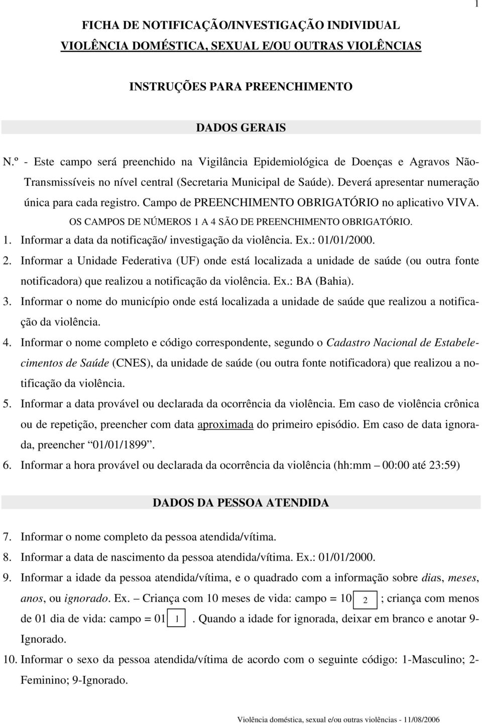 Deverá apresentar numeração única para cada registro. Campo de PREENCHIMENTO OBRIGATÓRIO no aplicativo VIVA. OS CAMPOS DE NÚMEROS 1 A 4 SÃO DE PREENCHIMENTO OBRIGATÓRIO. 1. Informar a data da notificação/ investigação da violência.