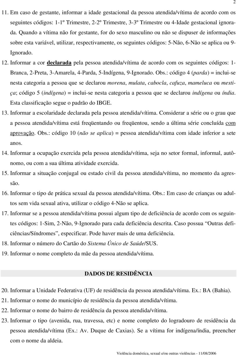 12. Informar a cor declarada pela pessoa atendida/vítima de acordo com os seguintes códigos: 1- Branca, 2-Preta, 3-Amarela, 4-Parda, 5-Indígena, 9-Ignorado. Obs.