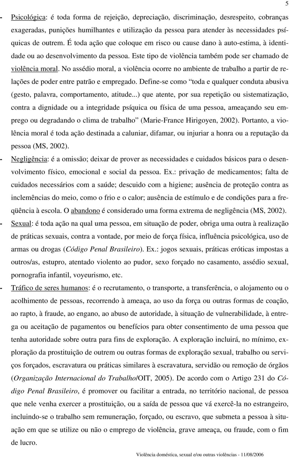 No assédio moral, a violência ocorre no ambiente de trabalho a partir de relações de poder entre patrão e empregado.