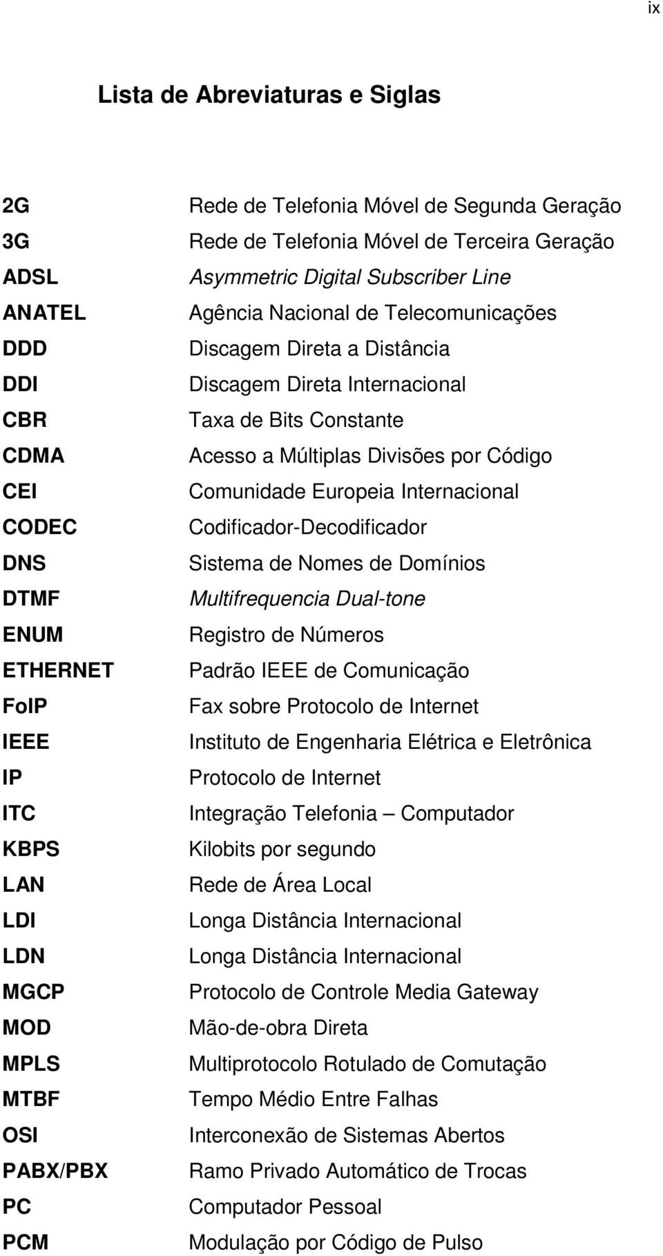 de Bits Constante Acesso a Múltiplas Divisões por Código Comunidade Europeia Internacional Codificador-Decodificador Sistema de Nomes de Domínios Multifrequencia Dual-tone Registro de Números Padrão