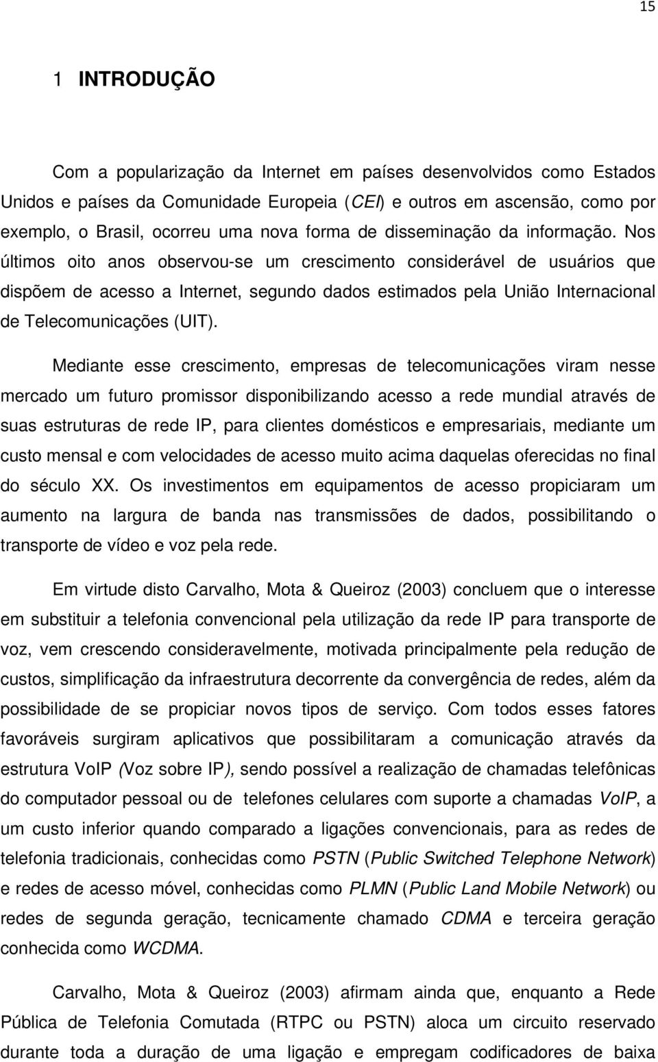 Nos últimos oito anos observou-se um crescimento considerável de usuários que dispõem de acesso a Internet, segundo dados estimados pela União Internacional de Telecomunicações (UIT).