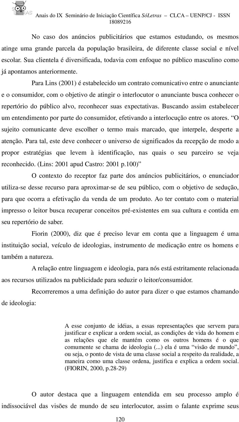 Para Lins (2001) é estabelecido um contrato comunicativo entre o anunciante e o consumidor, com o objetivo de atingir o interlocutor o anunciante busca conhecer o repertório do público alvo,