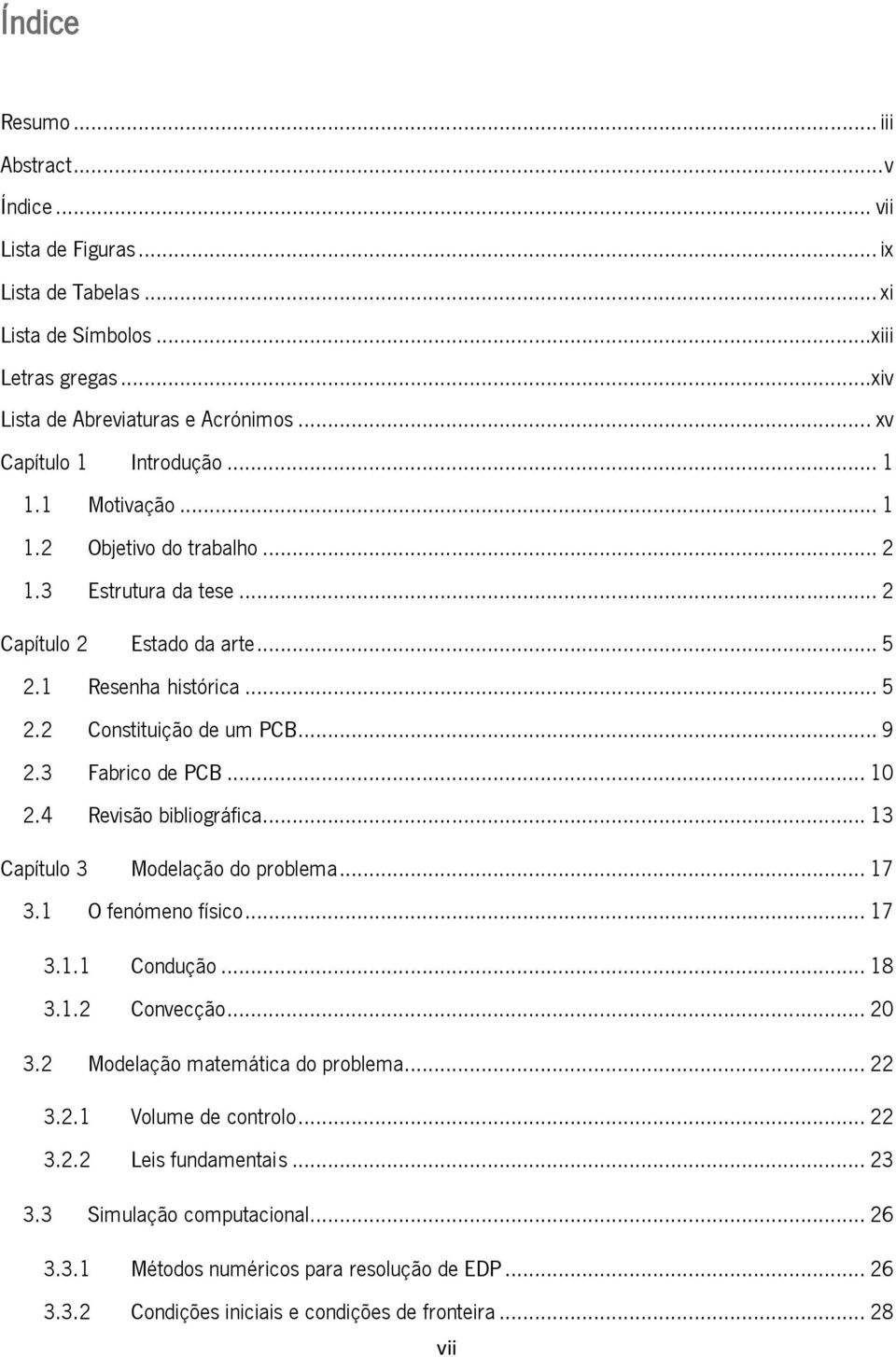 .. 9 2.3 Fabrico de PCB... 10 2.4 Revisão bibliográfica... 13 Capítulo 3 Modelação do problema... 17 3.1 O fenómeno físico... 17 3.1.1 Condução... 18 3.1.2 Convecção... 20 3.