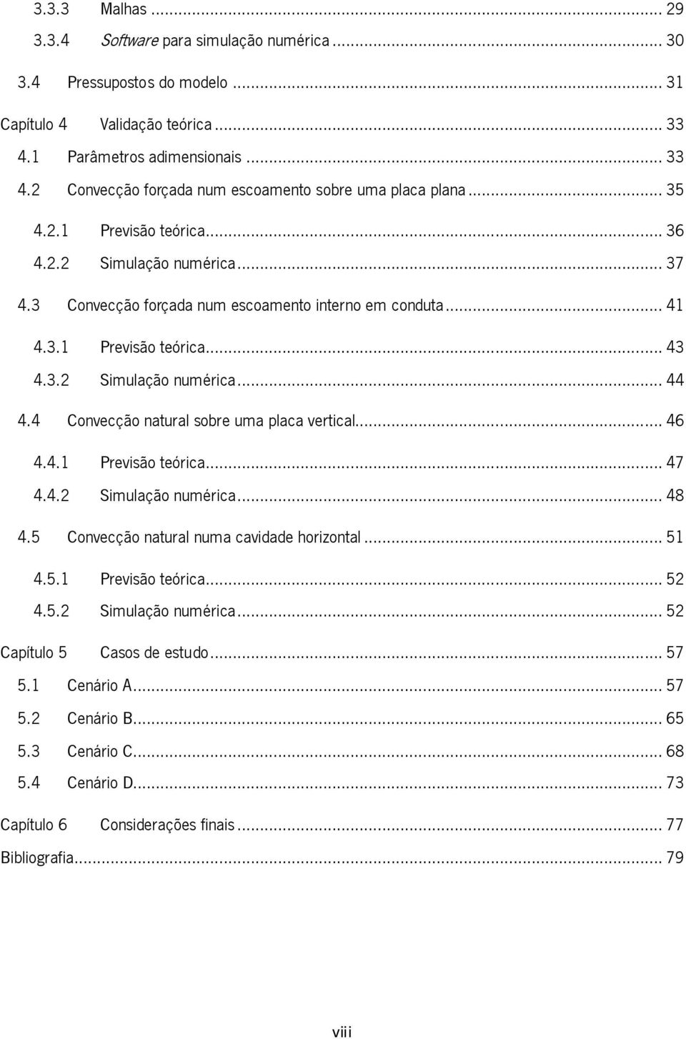 4 Convecção natural sobre uma placa vertical... 46 4.4.1 Previsão teórica... 47 4.4.2 Simulação numérica... 48 4.5 Convecção natural numa cavidade horizontal... 51 4.5.1 Previsão teórica... 52 4.5.2 Simulação numérica... 52 Capítulo 5 Casos de estudo.