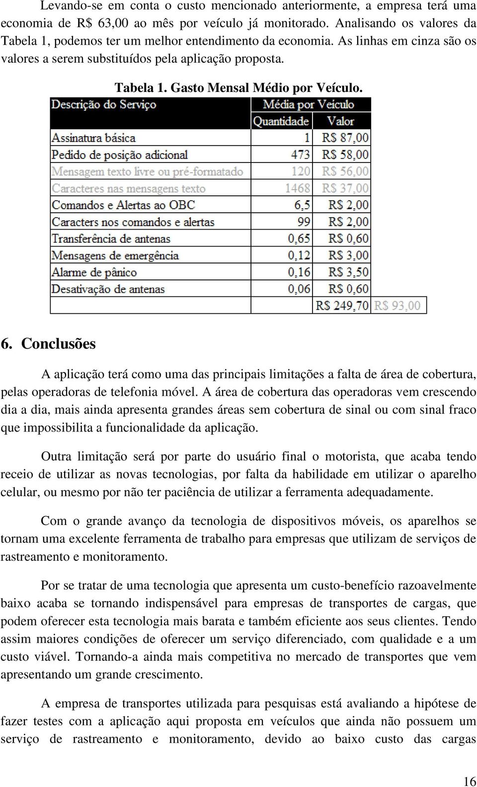 6. Conclusões A aplicação terá como uma das principais limitações a falta de área de cobertura, pelas operadoras de telefonia móvel.