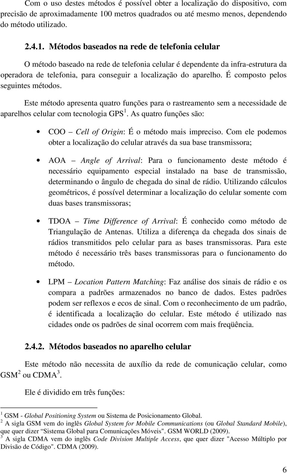 Métodos baseados na rede de telefonia celular O método baseado na rede de telefonia celular é dependente da infra-estrutura da operadora de telefonia, para conseguir a localização do aparelho.