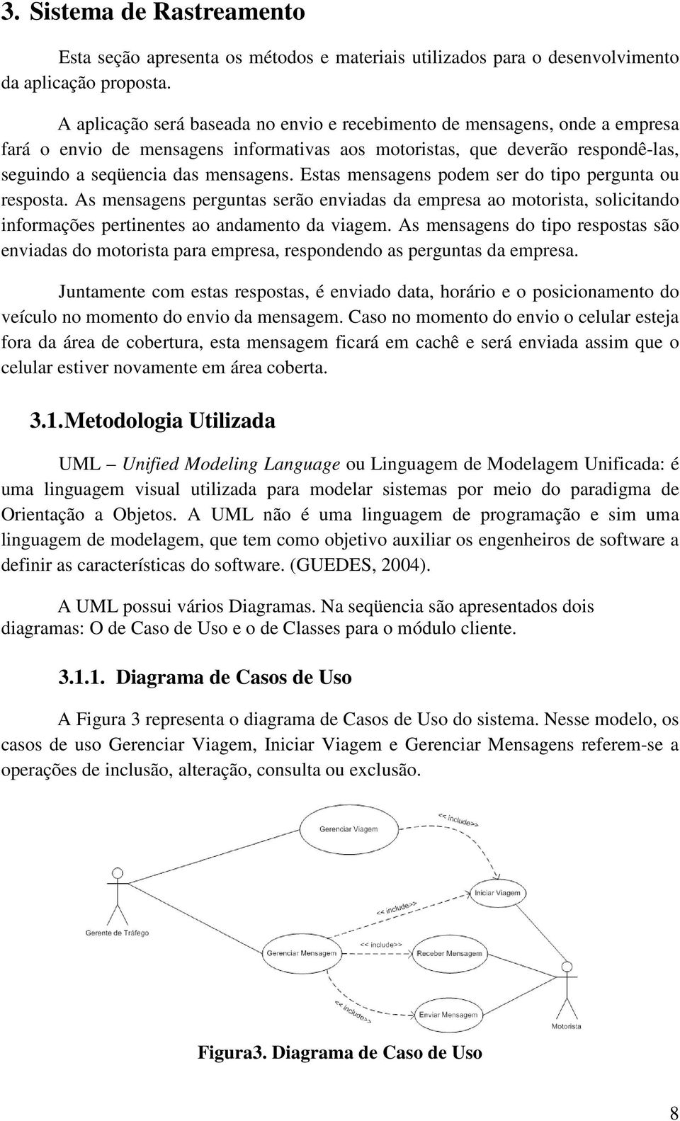 Estas mensagens podem ser do tipo pergunta ou resposta. As mensagens perguntas serão enviadas da empresa ao motorista, solicitando informações pertinentes ao andamento da viagem.