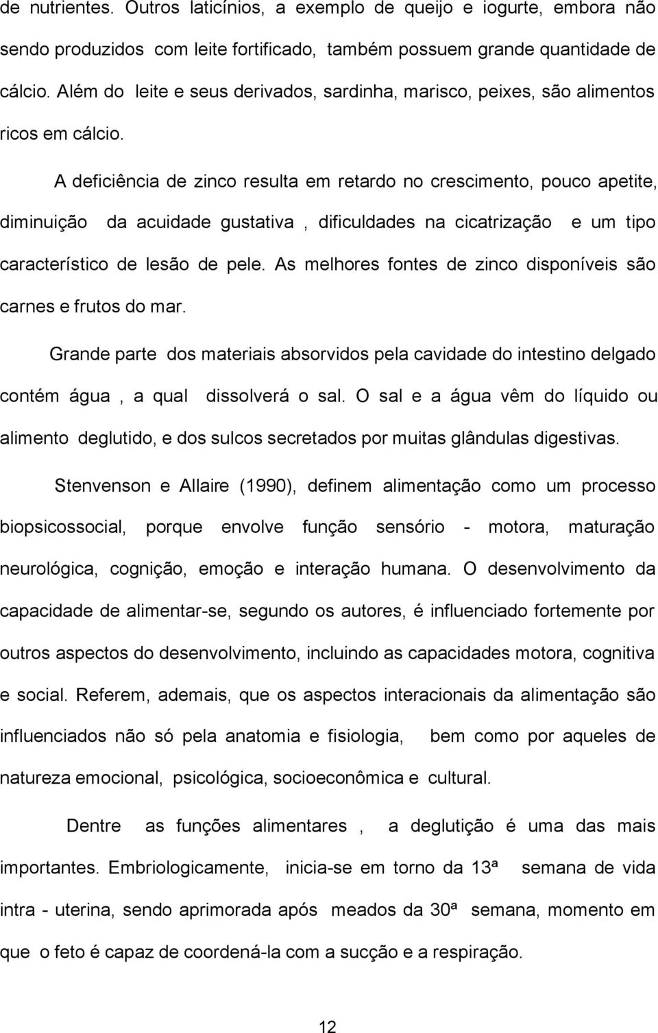 A deficiência de zinco resulta em retardo no crescimento, pouco apetite, diminuição da acuidade gustativa, dificuldades na cicatrização e um tipo característico de lesão de pele.