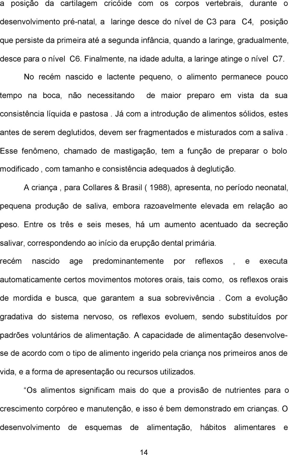 No recém nascido e lactente pequeno, o alimento permanece pouco tempo na boca, não necessitando de maior preparo em vista da sua consistência líquida e pastosa.