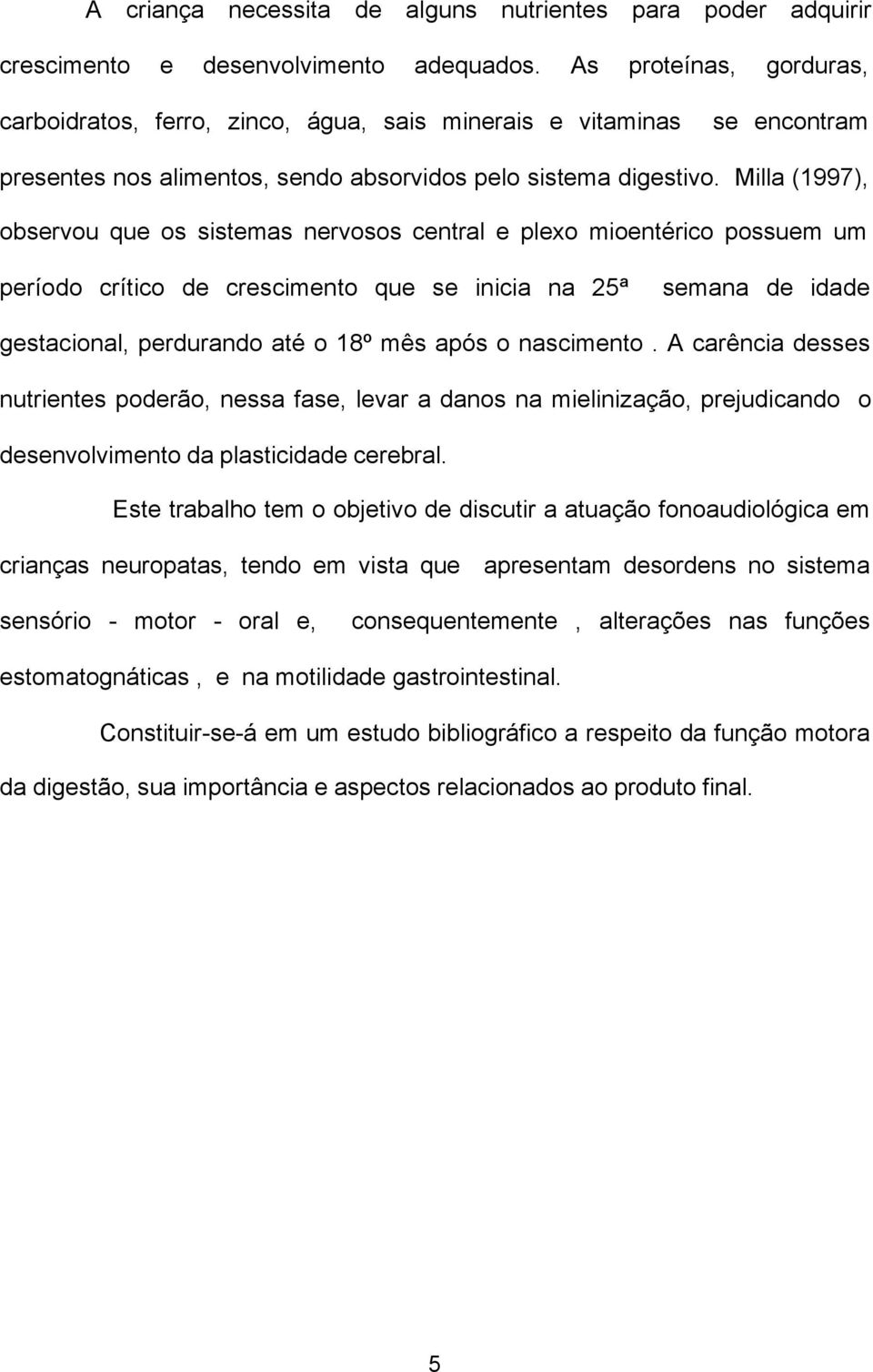 Milla (1997), observou que os sistemas nervosos central e plexo mioentérico possuem um período crítico de crescimento que se inicia na 25ª semana de idade gestacional, perdurando até o 18º mês após o