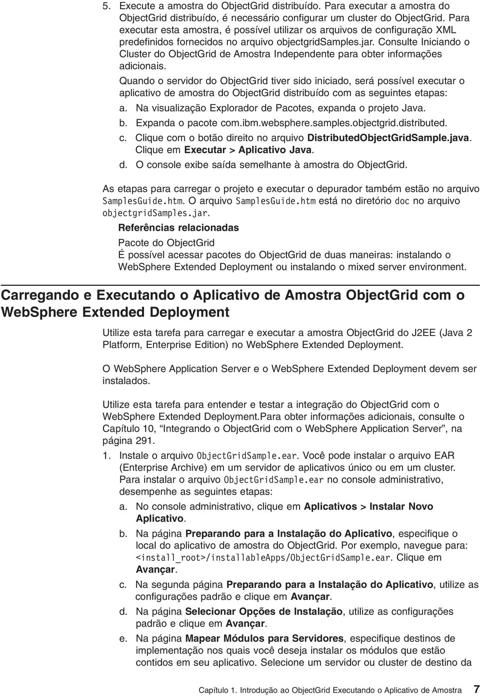 Consulte Iniciando o Cluster do ObjectGrid de Amostra Independente para obter informações adicionais.