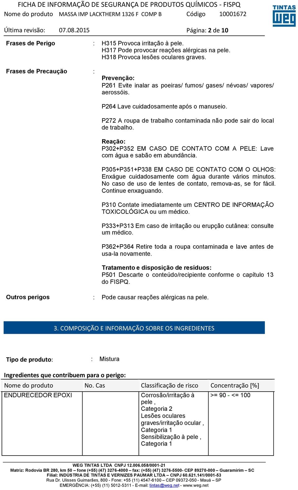 P272 A roupa de trabalho contaminada não pode sair do local de trabalho. Reação: P302+P352 EM CASO DE CONTATO COM A PELE: Lave com água e sabão em abundância.