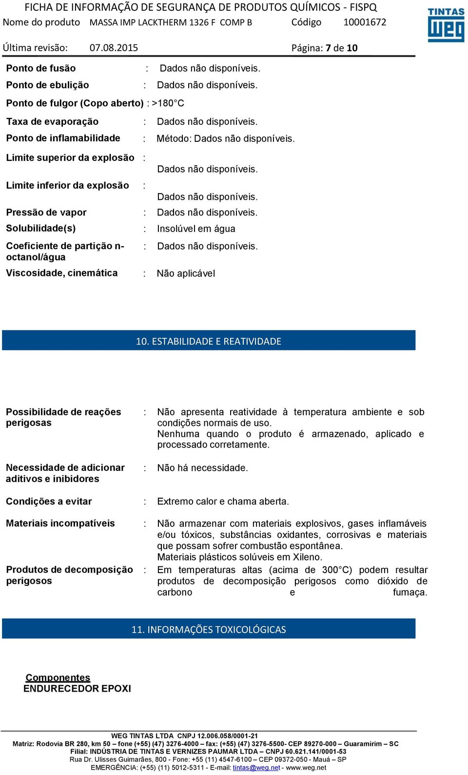 da explosão : Pressão de vapor : Solubilidade(s) : Insolúvel em água Coeficiente de partição n- octanol/água : Viscosidade, cinemática : Não aplicável 10.