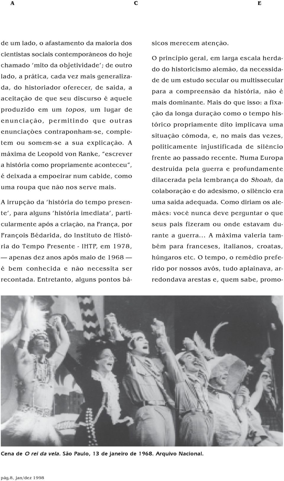 A máxima de Leopold von Ranke, escrever a história como propriamente aconteceu, é deixada a empoeirar num cabide, como uma roupa que não nos serve mais.