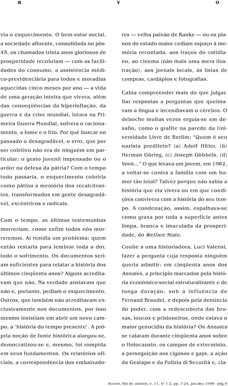 todos e moradias aquecidas cinco meses por ano a vida de uma geração inteira que vivera, além das conseqüências da hiperinflação, da guerra e da crise mundial, lutara na Primeira Guerra Mundial,