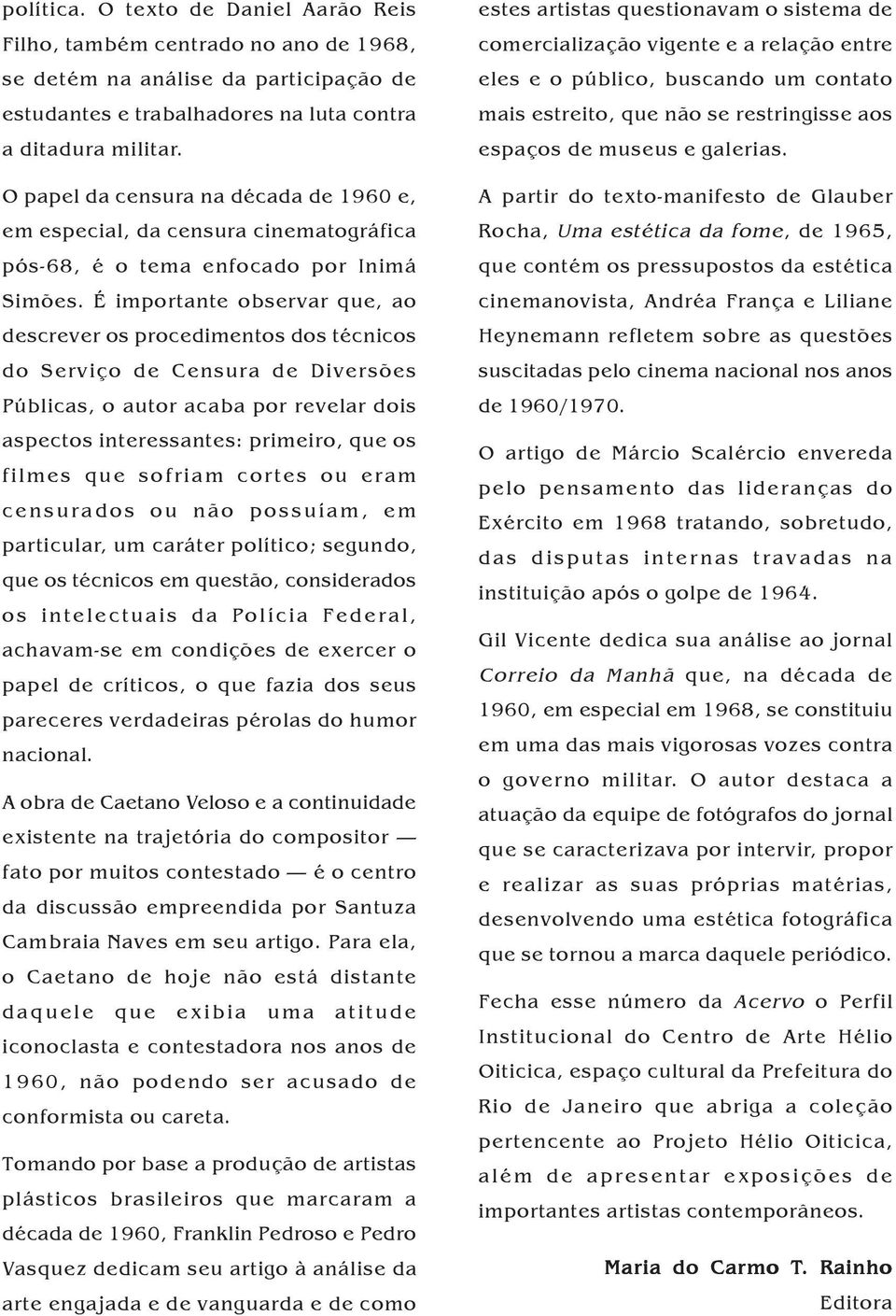 É importante observar que, ao descrever os procedimentos dos técnicos do Serviço de Censura de Diversões Públicas, o autor acaba por revelar dois aspectos interessantes: primeiro, que os filmes que