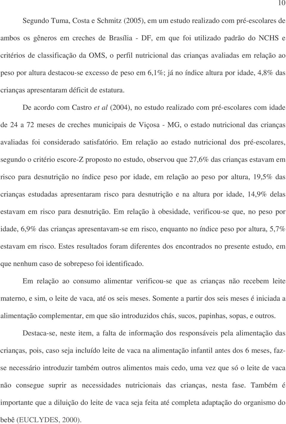 De acordo com Castro et al (2004), no estudo realizado com pré-escolares com idade de 24 a 72 meses de creches municipais de Viçosa - MG, o estado nutricional das crianças avaliadas foi considerado