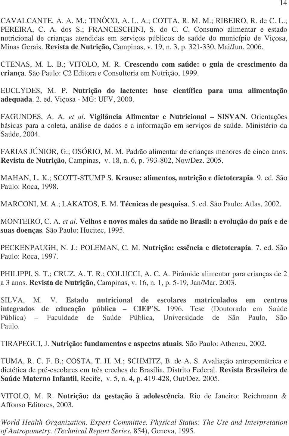 São Paulo: C2 Editora e Consultoria em Nutrição, 1999. EUCLYDES, M. P. Nutrição do lactente: base científica para uma alimentação adequada. 2. ed. Viçosa - MG: UFV, 2000. FAGUNDES, A. A. et al.