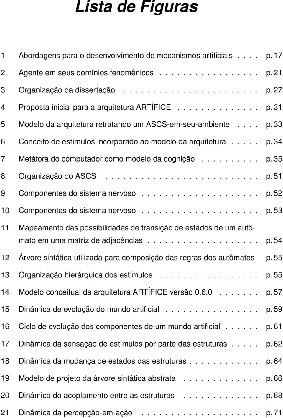 ......... p. 35 8 Organização do ASCS.......................... p. 51 9 Componentes do sistema nervoso.................... p. 52 10 Componentes do sistema nervoso.................... p. 53 11 Mapeamento das possibilidades de transição de estados de um autômato em uma matriz de adjacências.