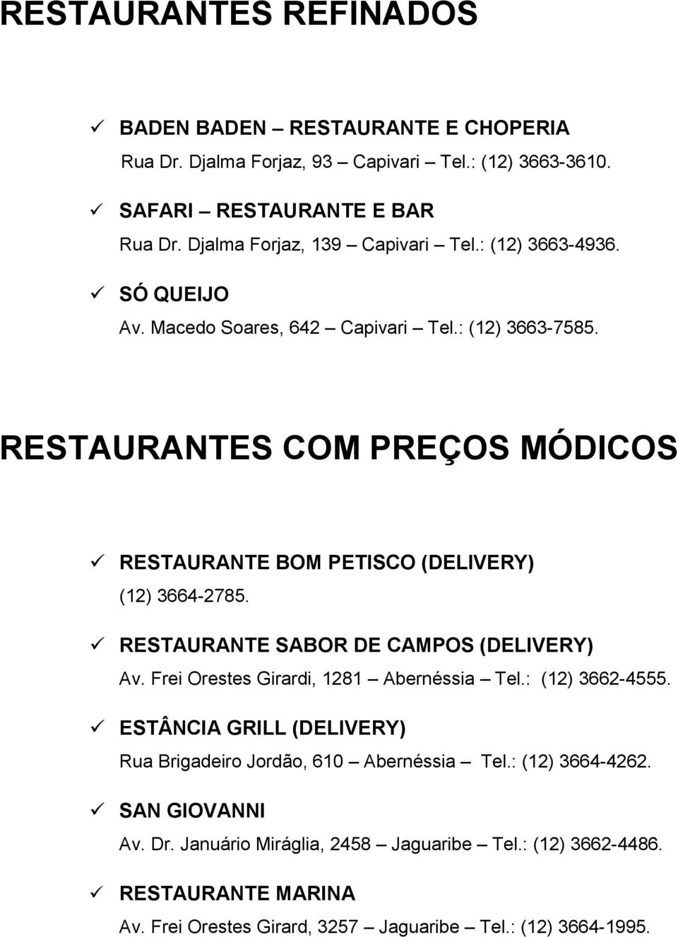 RESTAURANTES COM PREÇOS MÓDICOS RESTAURANTE BOM PETISCO (DELIVERY) (12) 3664-2785. RESTAURANTE SABOR DE CAMPOS (DELIVERY) Av. Frei Orestes Girardi, 1281 Abernéssia Tel.