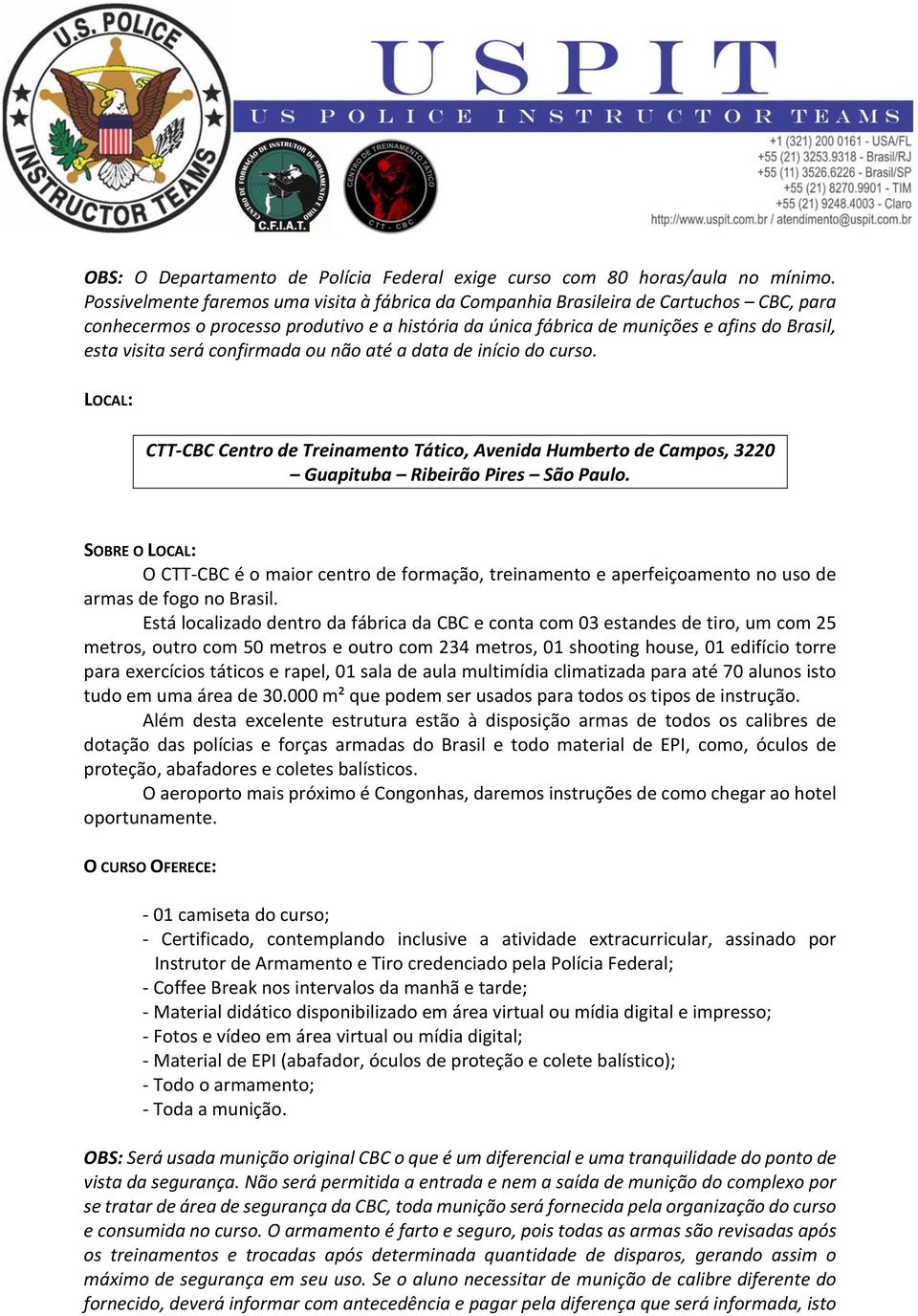 será confirmada ou não até a data de início do curso. LOCAL: CTT-CBC Centro de Treinamento Tático, Avenida Humberto de Campos, 3220 Guapituba Ribeirão Pires São Paulo.