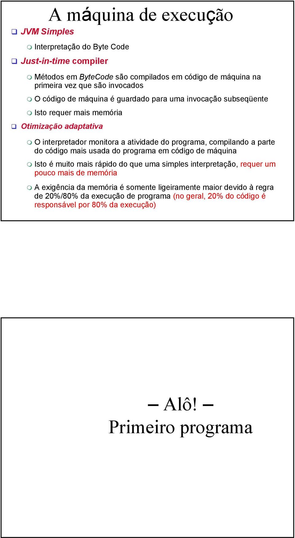 compilando a parte do código mais usada do programa em código de máquina Isto é muito mais rápido do que uma simples interpretação, requer um pouco mais de memória A